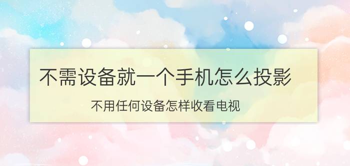 不需设备就一个手机怎么投影 不用任何设备怎样收看电视？